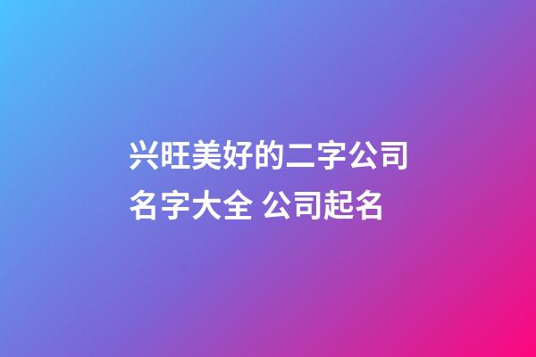 兴旺美好的二字公司名字大全 公司起名